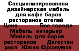 Специализированная дизайнерская мебель для кафе,баров,ресторанов,отелей › Цена ­ 5 000 - Все города Мебель, интерьер » Мебель для баров, ресторанов   . Дагестан респ.,Южно-Сухокумск г.